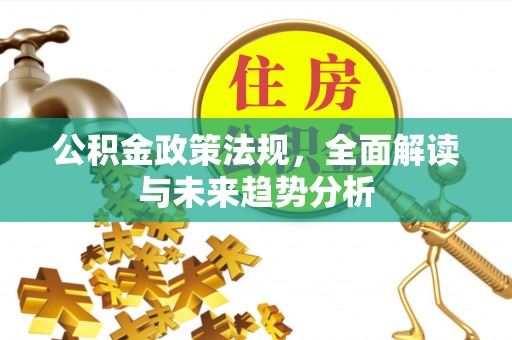 万安公积金政策法规，全面解读与未来趋势分析