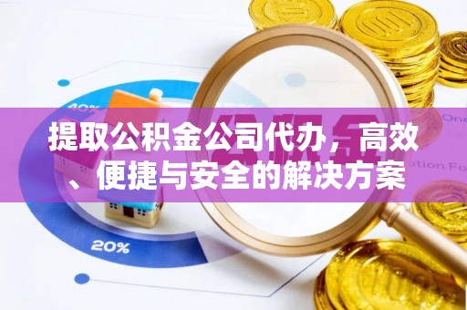 万安提取公积金公司代办，高效、便捷与安全的解决方案