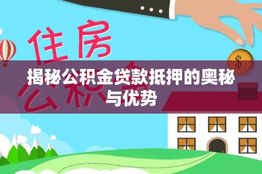 万安揭秘公积金贷款抵押的奥秘与优势