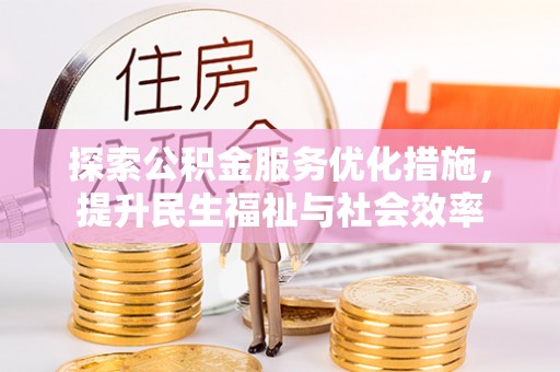 万安探索公积金服务优化措施，提升民生福祉与社会效率