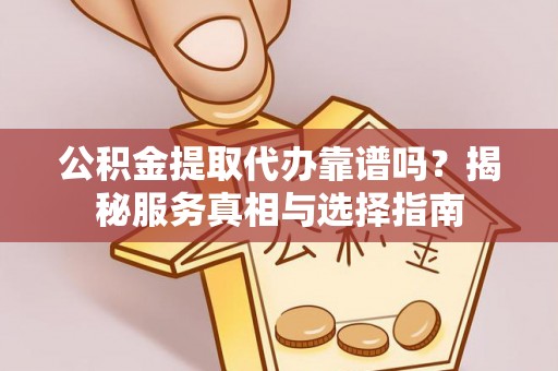 万安公积金提取代办靠谱吗？揭秘服务真相与选择指南