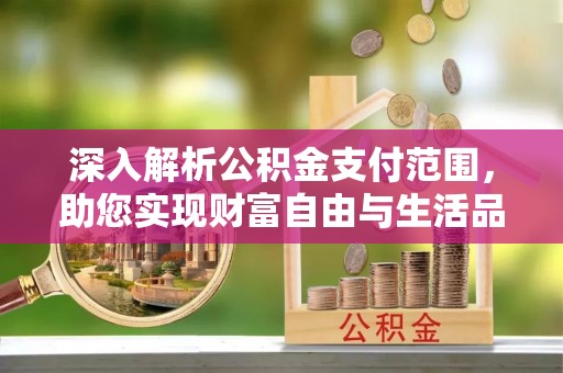 万安深入解析公积金支付范围，助您实现财富自由与生活品质提升