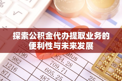 万安探索公积金代办提取业务的便利性与未来发展