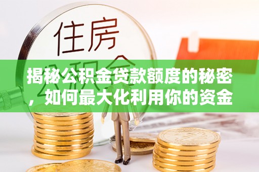 万安揭秘公积金贷款额度的秘密，如何最大化利用你的资金