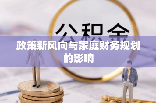 万安政策新风向与家庭财务规划的影响