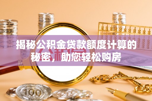 万安揭秘公积金贷款额度计算的秘密，助您轻松购房