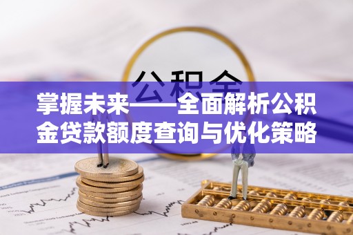 万安掌握未来——全面解析公积金贷款额度查询与优化策略