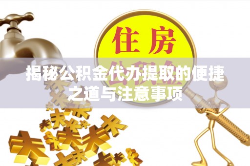 万安揭秘公积金代办提取的便捷之道与注意事项