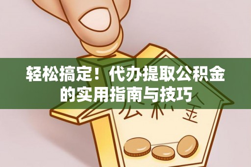 万安轻松搞定！代办提取公积金的实用指南与技巧
