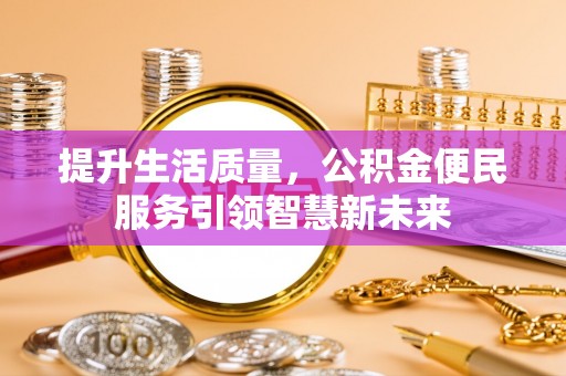 万安提升生活质量，公积金便民服务引领智慧新未来