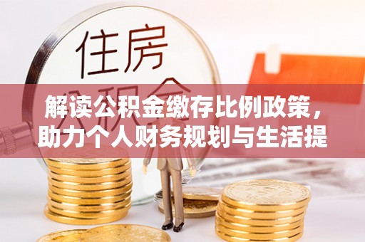 万安解读公积金缴存比例政策，助力个人财务规划与生活提升