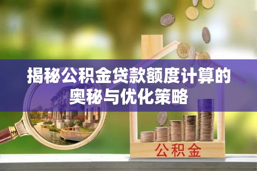 万安揭秘公积金贷款额度计算的奥秘与优化策略