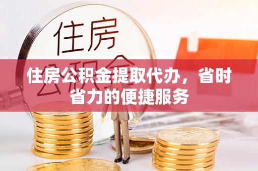 万安住房公积金提取代办，省时省力的便捷服务