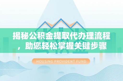 万安揭秘公积金提取代办理流程，助您轻松掌握关键步骤