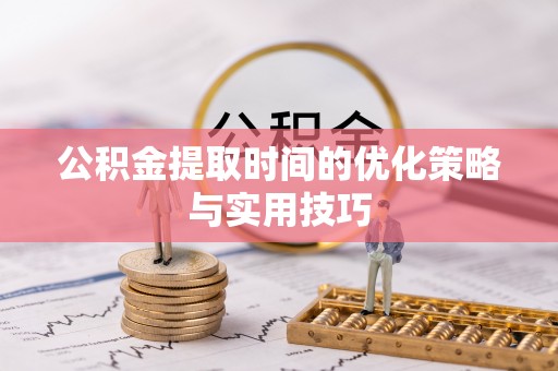 万安公积金提取时间的优化策略与实用技巧