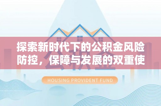 万安探索新时代下的公积金风险防控，保障与发展的双重使命