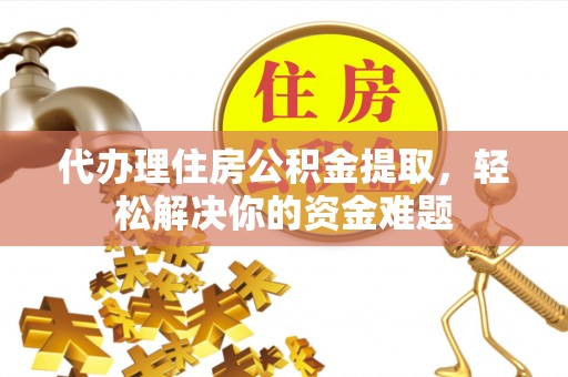 万安代办理住房公积金提取，轻松解决你的资金难题