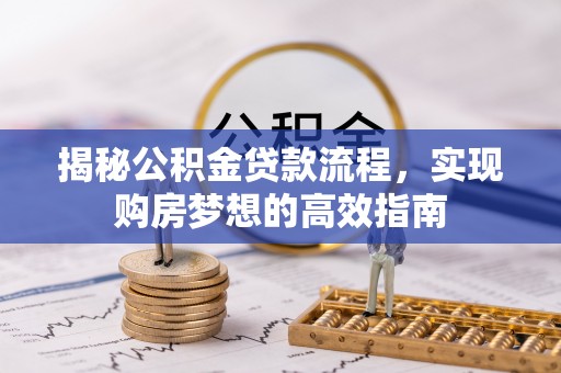 万安揭秘公积金贷款流程，实现购房梦想的高效指南