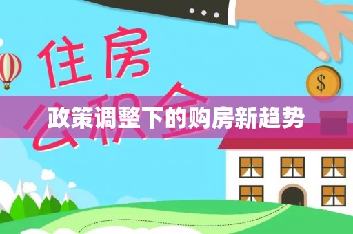 万安政策调整下的购房新趋势