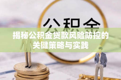万安揭秘公积金贷款风险防控的关键策略与实践