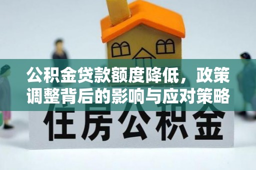 万安公积金贷款额度降低，政策调整背后的影响与应对策略