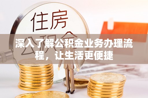 万安深入了解公积金业务办理流程，让生活更便捷