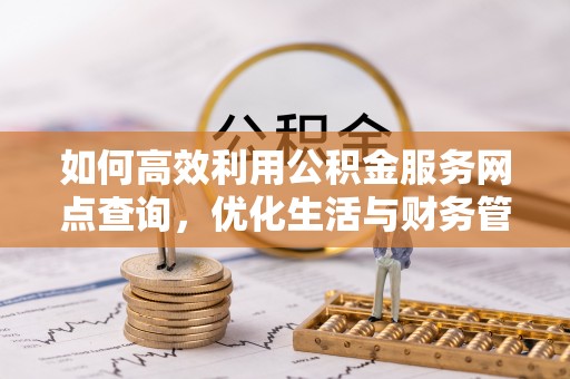 万安如何高效利用公积金服务网点查询，优化生活与财务管理