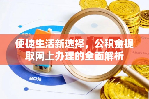 万安便捷生活新选择，公积金提取网上办理的全面解析