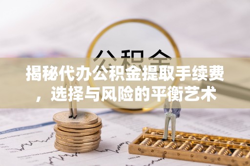 万安揭秘代办公积金提取手续费，选择与风险的平衡艺术