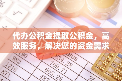 万安代办公积金提取公积金，高效服务，解决您的资金需求