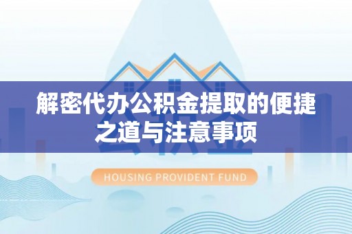 万安解密代办公积金提取的便捷之道与注意事项