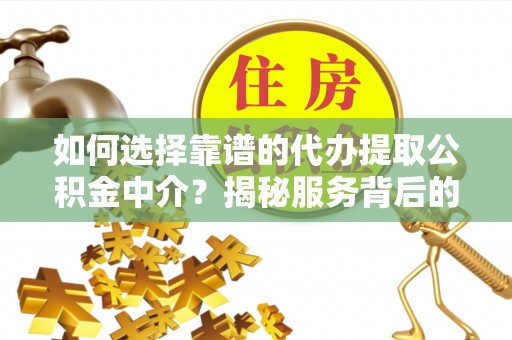 万安如何选择靠谱的代办提取公积金中介？揭秘服务背后的真相