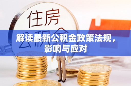 万安解读最新公积金政策法规，影响与应对