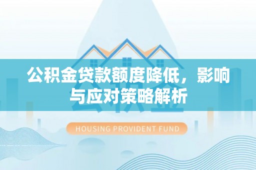 万安公积金贷款额度降低，影响与应对策略解析