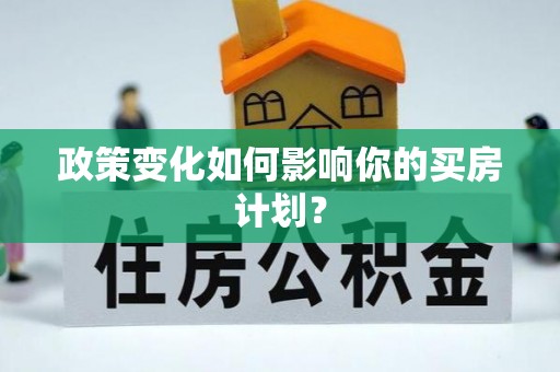 万安政策变化如何影响你的买房计划？