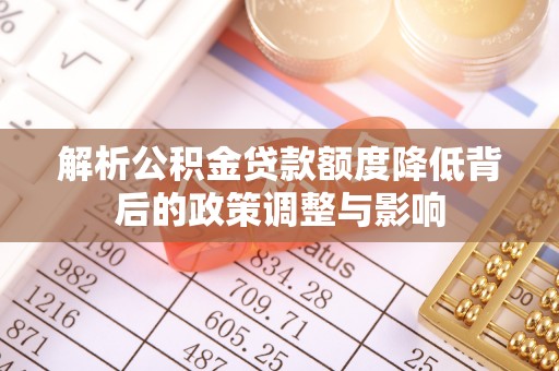 万安解析公积金贷款额度降低背后的政策调整与影响