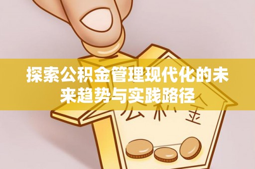 万安探索公积金管理现代化的未来趋势与实践路径