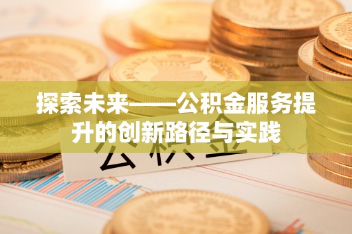 万安探索未来——公积金服务提升的创新路径与实践