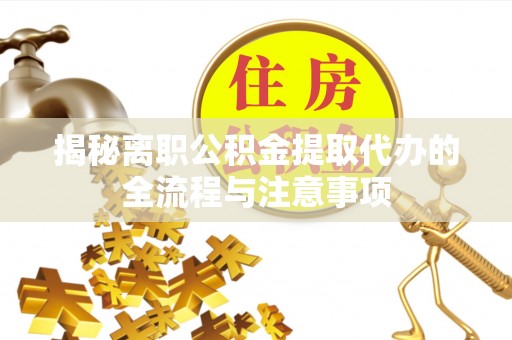 万安揭秘离职公积金提取代办的全流程与注意事项