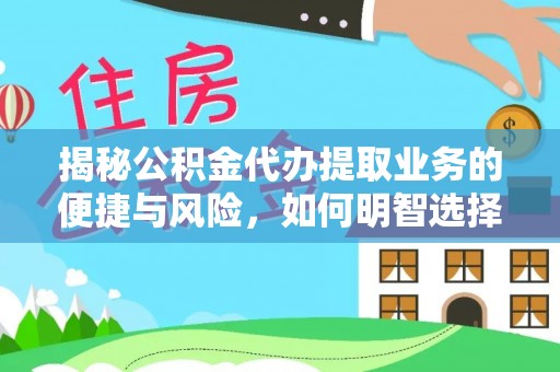 万安揭秘公积金代办提取业务的便捷与风险，如何明智选择？