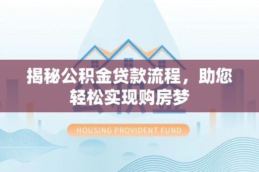 万安揭秘公积金贷款流程，助您轻松实现购房梦