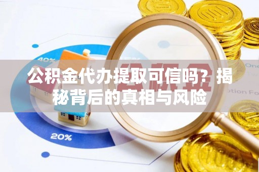 万安公积金代办提取可信吗？揭秘背后的真相与风险