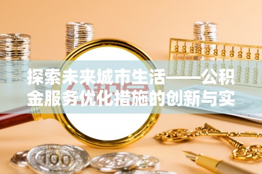 万安探索未来城市生活——公积金服务优化措施的创新与实践