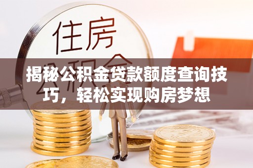 万安揭秘公积金贷款额度查询技巧，轻松实现购房梦想