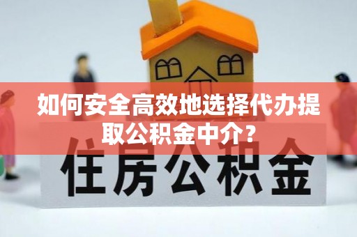 万安如何安全高效地选择代办提取公积金中介？