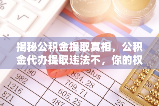 万安揭秘公积金提取真相，公积金代办提取违法不，你的权益如何保障？