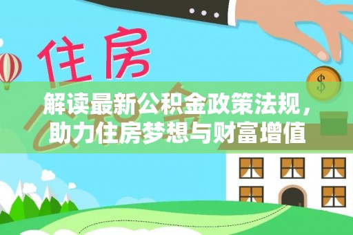 万安解读最新公积金政策法规，助力住房梦想与财富增值