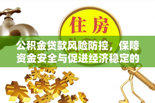 万安公积金贷款风险防控，保障资金安全与促进经济稳定的关键策略