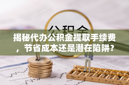 万安揭秘代办公积金提取手续费，节省成本还是潜在陷阱？