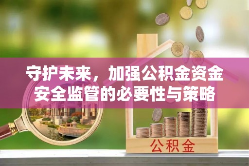 万安守护未来，加强公积金资金安全监管的必要性与策略